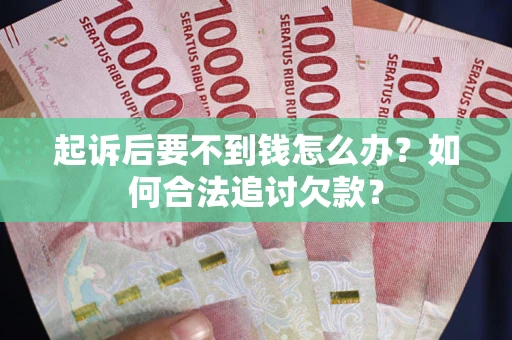北京起诉后要不到钱怎么办？如何合法追讨欠款？