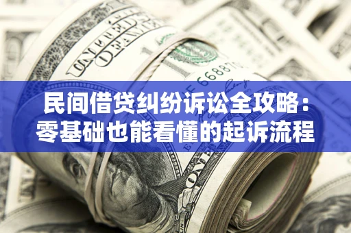 北京民间借贷纠纷诉讼全攻略:零基础也能看懂的起诉流程与证据整理指南 北京民间借贷纠纷诉讼全攻略:零基础也能看懂的起诉流程与证据整理指南