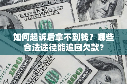北京如何起诉后拿不到钱？哪些合法途径能追回欠款？