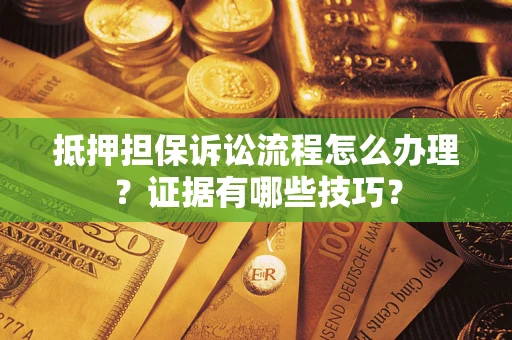 北京抵押担保诉讼流程怎么办理？证据有哪些技巧？