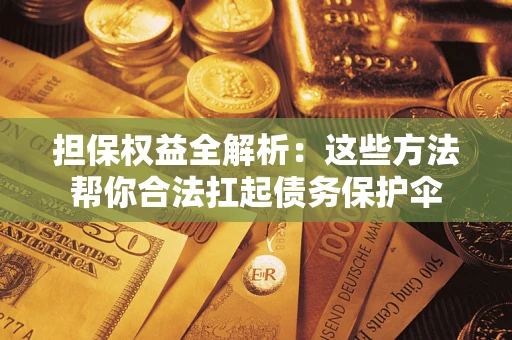 北京担保权益全解析：这些方法帮你合法扛起债务保护伞