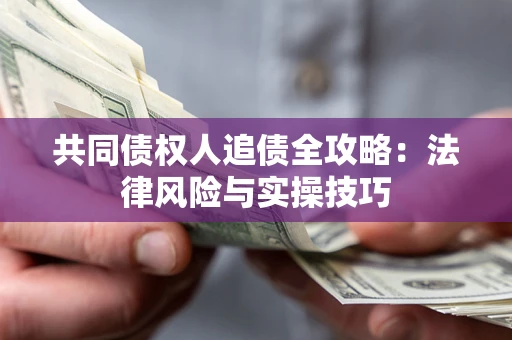 北京共同债权人追债全攻略：法律风险与实操技巧