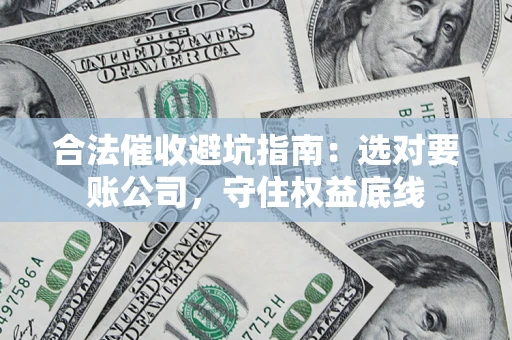 北京合法催收避坑指南：选对要账公司，守住权益底线