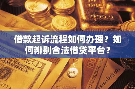 北京借款起诉流程如何办理？如何辨别合法借贷平台？