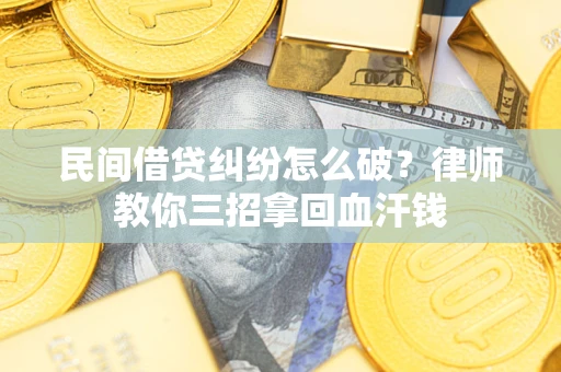 北京民间借贷纠纷怎么破？律师教你三招拿回血汗钱
