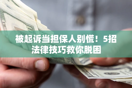北京被起诉当担保人别慌！5招法律技巧救你脱困