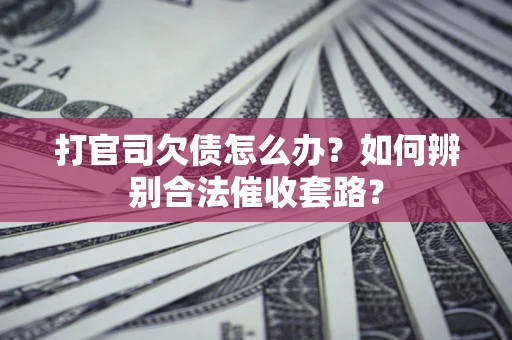 北京打官司欠债怎么办？如何辨别合法催收套路？