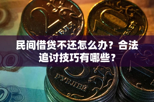 北京民间借贷不还怎么办？合法追讨技巧有哪些？