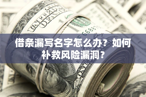 北京借条漏写名字怎么办？如何补救风险漏洞？