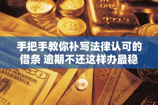 北京手把手教你补写法律认可的借条 逾期不还这样办最稳妥