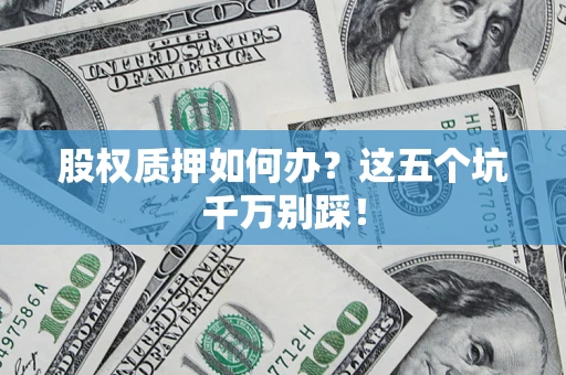 北京股权质押如何办？这五个坑千万别踩！