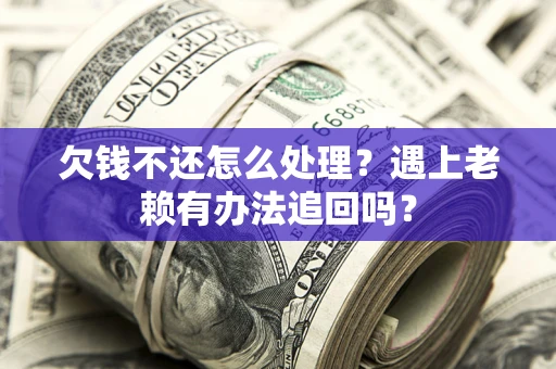 北京欠钱不还怎么处理？遇上老赖有办法追回吗？