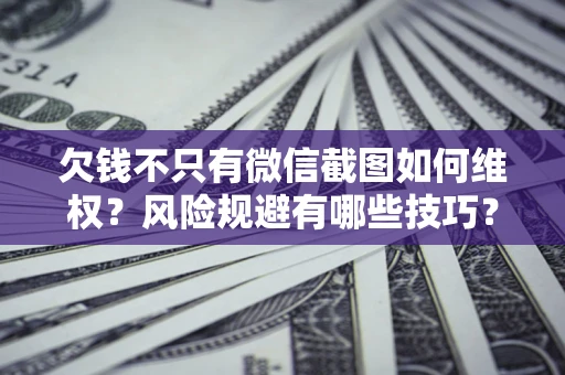 北京欠钱不只有微信截图如何维权？风险规避有哪些技巧？