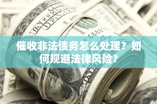 北京催收非法债务怎么处理？如何规避法律风险？