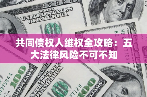 北京共同债权人维权全攻略：五大法律风险不可不知