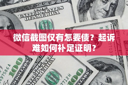 北京微信截图仅有怎要债？起诉难如何补足证明？