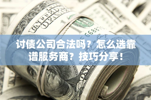 北京讨债公司合法吗？怎么选靠谱服务商？技巧分享！