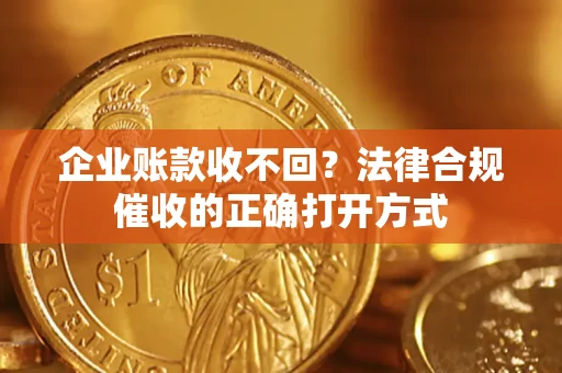 北京企业账款收不回？法律合规催收的正确打开方式