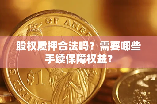 北京股权质押合法吗？需要哪些手续保障权益？