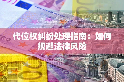 北京代位权纠纷处理指南:如何规避法律风险 北京代位权纠纷处理指南:如何规避法律风险