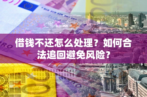 北京借钱不还怎么处理？如何合法追回避免风险？