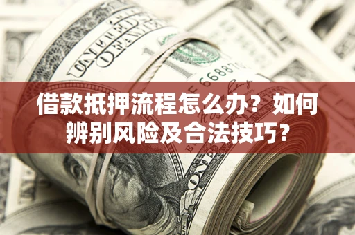 北京借款抵押流程怎么办？如何辨别风险及合法技巧？