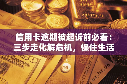 北京信用卡逾期被起诉前必看：三步走化解危机，保住生活尊严