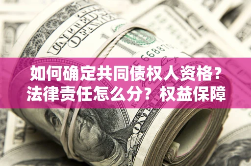 北京如何确定共同债权人资格？法律责任怎么分？权益保障技巧揭秘！