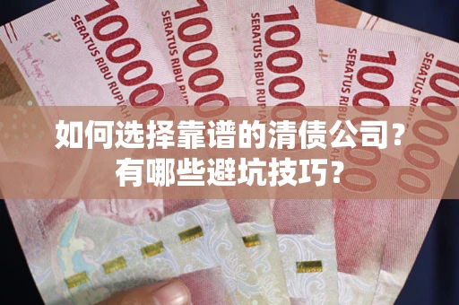 北京如何选择靠谱的清债公司？有哪些避坑技巧？