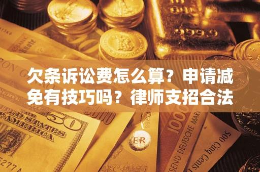 北京欠条诉讼费怎么算？申请减免有技巧吗？律师支招合法省钱