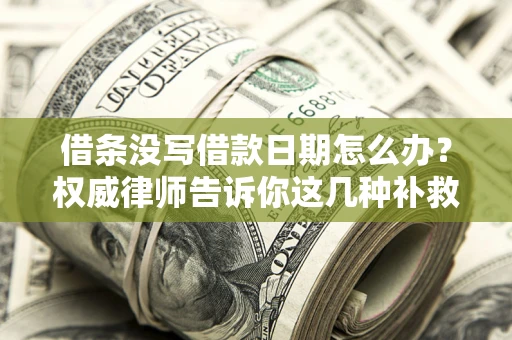 北京借条没写借款日期怎么办？权威律师告诉你这几种补救方法！