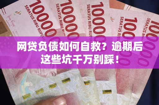北京网贷负债如何自救？逾期后这些坑千万别踩！