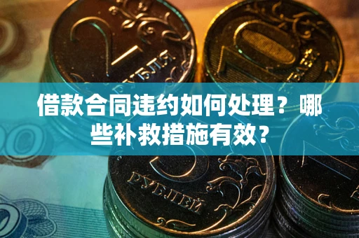 北京借款合同违约如何处理？哪些补救措施有效？