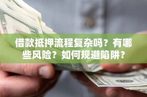 北京借款抵押流程复杂吗？有哪些风险？如何规避陷阱？