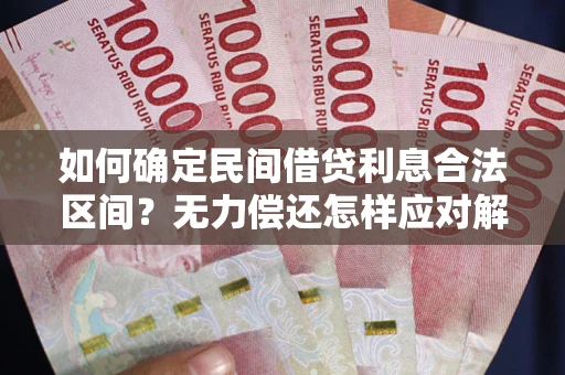 北京如何确定民间借贷利息合法区间？无力偿还怎样应对解决法门？