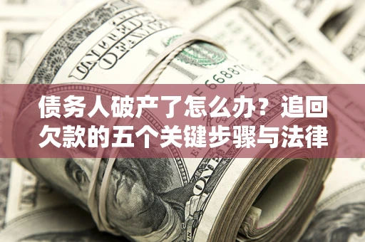 北京债务人破产了怎么办？追回欠款的五个关键步骤与法律策略
