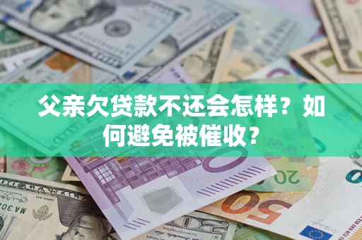 北京父亲欠贷款不还会怎样？如何避免被催收？