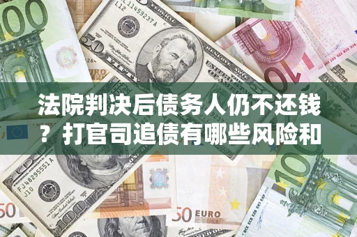 北京法院判决后债务人仍不还钱？打官司追债有哪些风险和技巧？