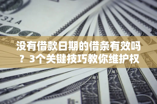 北京没有借款日期的借条有效吗？3个关键技巧教你维护权益