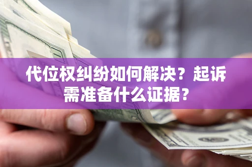 北京代位权纠纷如何解决？起诉需准备什么证据？