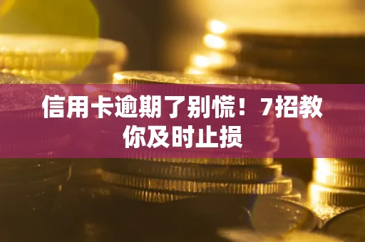 北京信用卡逾期了别慌！7招教你及时止损