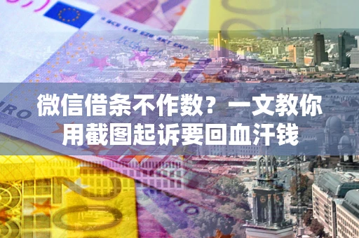 北京微信借条不作数？一文教你用截图起诉要回血汗钱