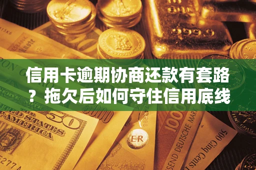 北京信用卡逾期协商还款有套路？拖欠后如何守住信用底线？