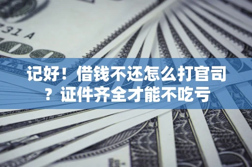 北京记好！借钱不还怎么打官司？证件齐全才能不吃亏