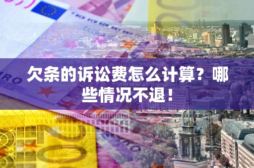 北京欠条的诉讼费怎么计算?哪些情况不退! 北京欠条的诉讼费怎么计算?哪些情况不退!