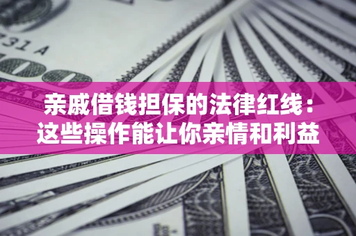 北京亲戚借钱担保的法律红线：这些操作能让你亲情和利益两不误