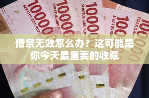 北京借条无效怎么办？这可能是你今天最重要的收藏