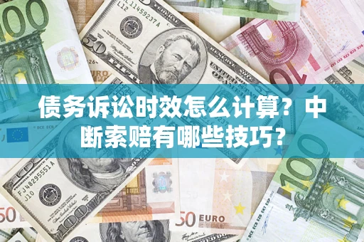 北京债务诉讼时效怎么计算？中断索赔有哪些技巧？