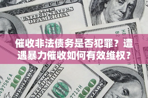 北京催收非法债务是否犯罪?遭遇暴力催收如何有效维权? 北京催收非法债务是否犯罪?遭遇暴力催收如何有效维权?