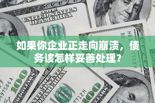 北京如果你企业正走向崩溃，债务该怎样妥善处理？